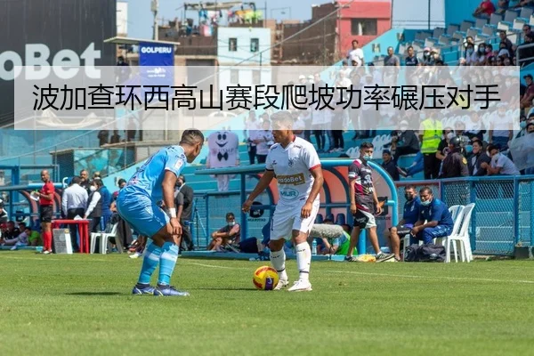 波加查环西高山赛段爬坡功率碾压对手